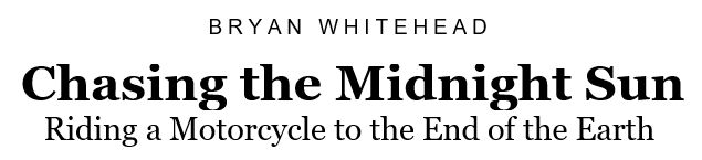 "Chasing the
                                    Midnight Sun: Riding a Motorcycle to
                                    the End of the Earth" with
                                    Bryan Whitehead